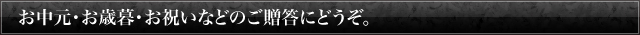 お中元・お歳暮・お祝いなどのご贈答
にどうぞ。